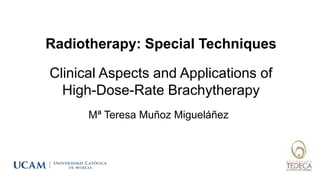 Radiotherapy: Special Techniques
Mª Teresa Muñoz Migueláñez
Clinical Aspects and Applications of
High-Dose-Rate Brachytherapy
 