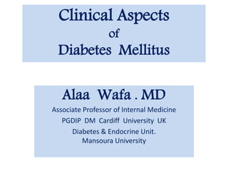 Clinical Aspects
of
Diabetes Mellitus
Alaa Wafa . MD
Associate Professor of Internal Medicine
PGDIP DM Cardiff University UK
Diabetes & Endocrine Unit.
Mansoura University
 