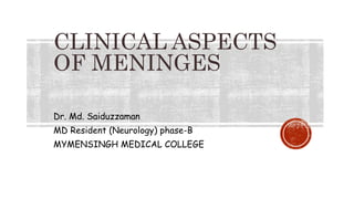 CLINICAL ASPECTS
OF MENINGES
Dr. Md. Saiduzzaman
MD Resident (Neurology) phase-B
MYMENSINGH MEDICAL COLLEGE
 
