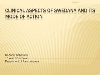 CLINICAL ASPECTS OF SWEDANA AND ITS
MODE OF ACTION
Dr.Annie Sebastian
1st year PG scholar
Department of Panchakarma
7/26/2017
1
 