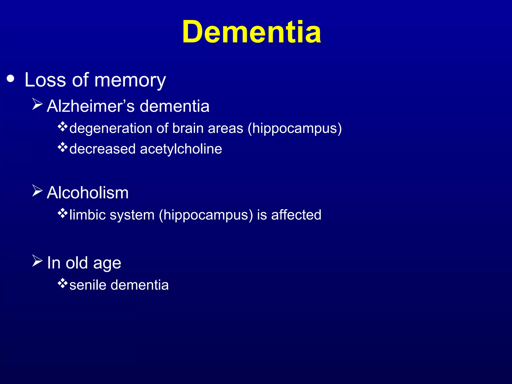 Dementia 
• Loss of memory 
Alzheimer’s dementia 
degeneration of brain areas (hippocampus) 
decreased acetylcholine 
Alcoholism 
limbic system (hippocampus) is affected 
In old age 
senile dementia 
 