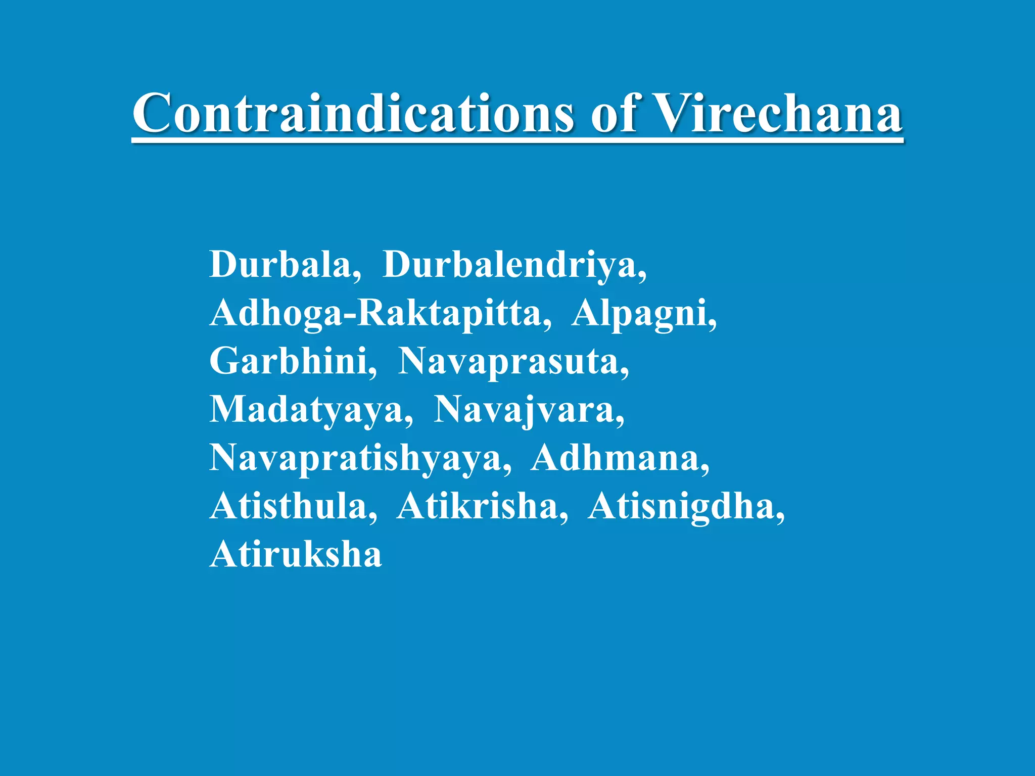 Durbala, Durbalendriya,
Adhoga-Raktapitta, Alpagni,
Garbhini, Navaprasuta,
Madatyaya, Navajvara,
Navapratishyaya, Adhmana,
Atisthula, Atikrisha, Atisnigdha,
Atiruksha
Contraindications of Virechana
 