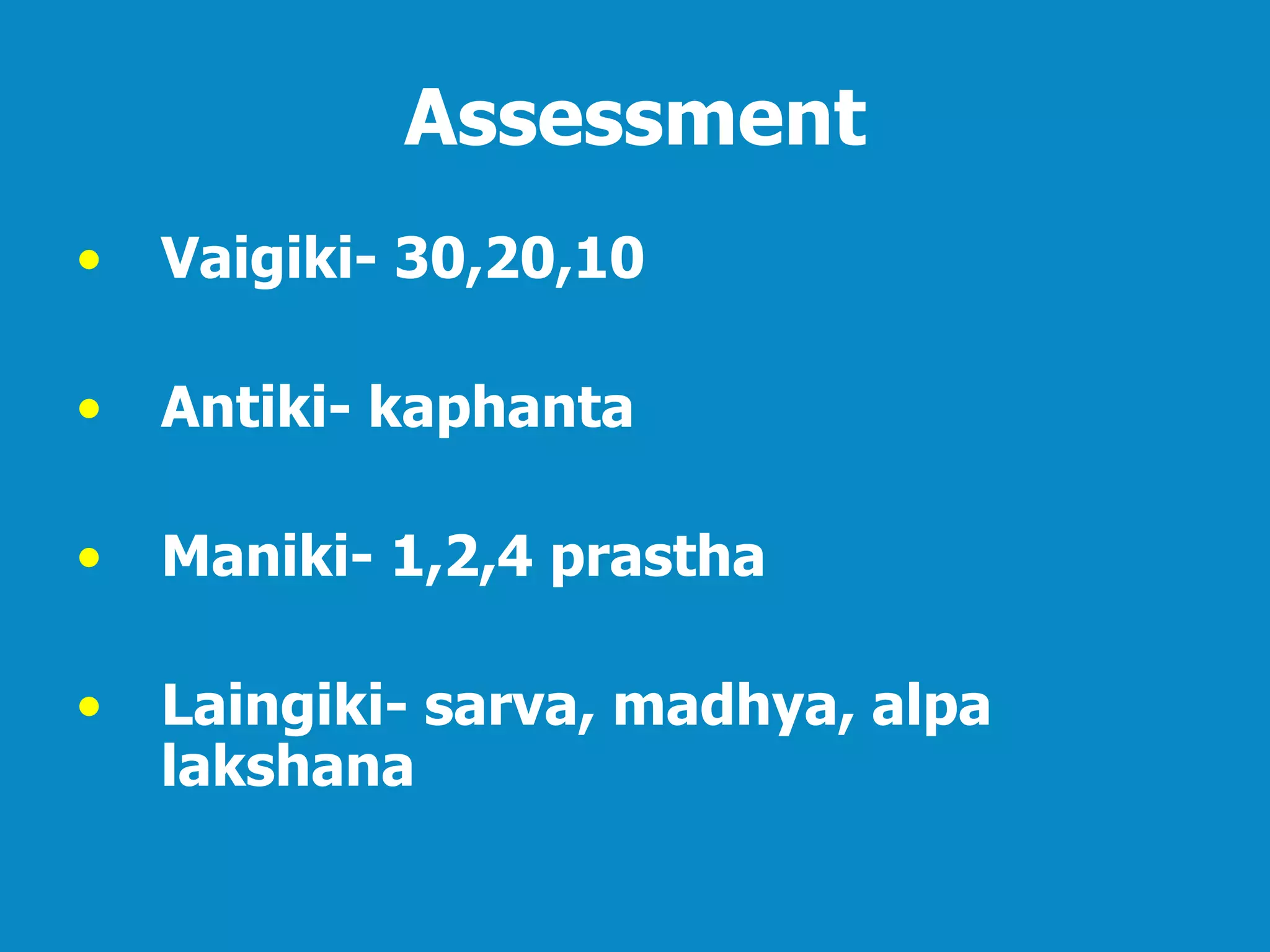 Assessment
• Vaigiki- 30,20,10
• Antiki- kaphanta
• Maniki- 1,2,4 prastha
• Laingiki- sarva, madhya, alpa
lakshana
 