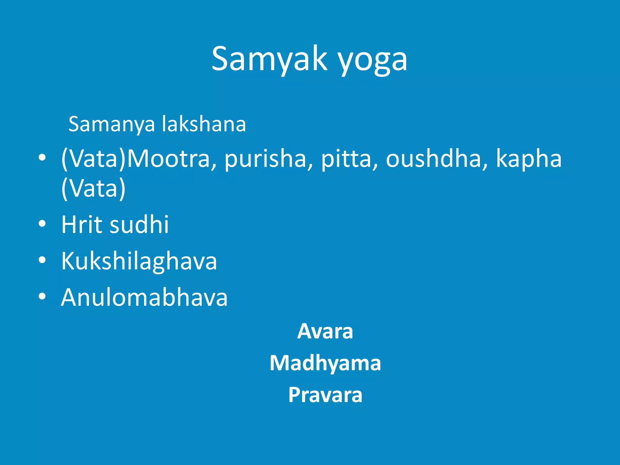 Samyak yoga
Samanya lakshana
• (Vata)Mootra, purisha, pitta, oushdha, kapha
(Vata)
• Hrit sudhi
• Kukshilaghava
• Anulomabhava
Avara
Madhyama
Pravara
 