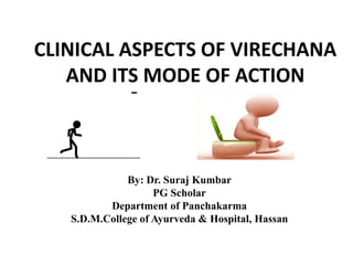 CLINICAL ASPECTS OF VIRECHANA
AND ITS MODE OF ACTION
By: Dr. Suraj Kumbar
PG Scholar
Department of Panchakarma
S.D.M.College of Ayurveda & Hospital, Hassan
 