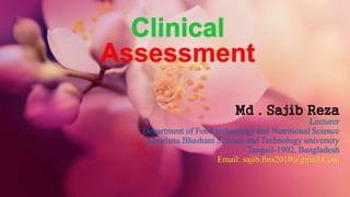 Clinical
Assessment
Md . Sajib Reza
Lecturer
Department of Food technology and Nutritional Science
Mawlana Bhashani Science and Technology university
Tangail-1902, Bangladesh
Email: sajib.ftns2010@gmail.Com
 