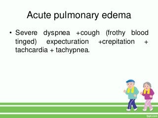 Acute pulmonary edema
• Severe dyspnea +cough (frothy blood
tinged) expecturation +crepitation +
tachcardia + tachypnea.
 