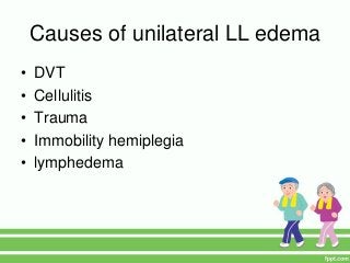 Causes of unilateral LL edema
• DVT
• Cellulitis
• Trauma
• Immobility hemiplegia
• lymphedema
 