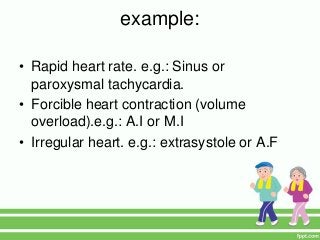 example:
• Rapid heart rate. e.g.: Sinus or
paroxysmal tachycardia.
• Forcible heart contraction (volume
overload).e.g.: A.I or M.I
• Irregular heart. e.g.: extrasystole or A.F
 