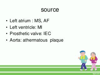 source
• Left atrium : MS, AF
• Left ventricle: MI
• Prosthetic valve: IEC
• Aorta: athermatous plaque
 
