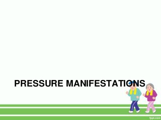 PRESSURE MANIFESTATIONS
 