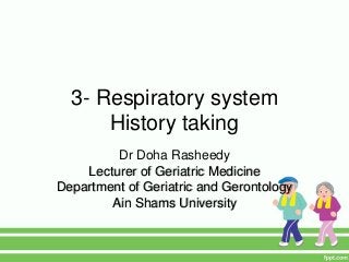 3- Respiratory system
History taking
Dr Doha Rasheedy
Lecturer of Geriatric Medicine
Department of Geriatric and Gerontology
Ain Shams University
 