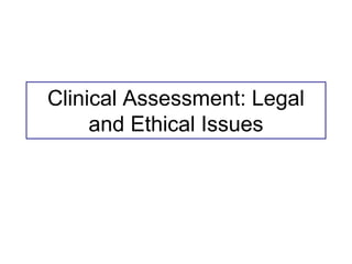 Clinical Assessment: Legal
and Ethical Issues
 