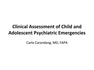 Clinical Assessment of Child and
Adolescent Psychiatric Emergencies
Carlo Carandang, MD, FAPA
 