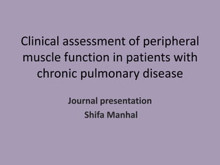 Clinical assessment of peripheral
muscle function in patients with
   chronic pulmonary disease
        Journal presentation
            Shifa Manhal
 