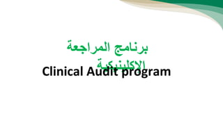 ‫المراجعة‬ ‫برنامج‬
‫اإلكلينيكية‬Clinical Audit program
 