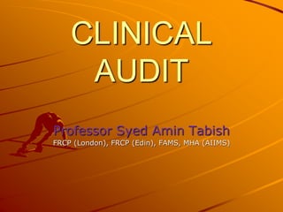 CLINICAL
AUDIT
Professor Syed Amin Tabish
FRCP (London), FRCP (Edin), FAMS, MHA (AIIMS)
 