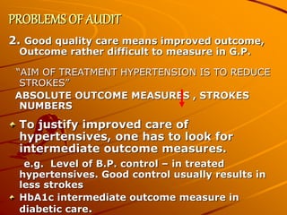 PROBLEMS OF AUDIT
2. Good quality care means improved outcome,
Outcome rather difficult to measure in G.P.
“AIM OF TREATME...