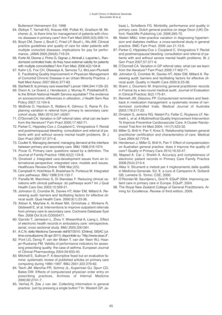 l’Audit Clinico in Medicina Generale
                                                                     Baruchello M et al.


    Butterwort heinemann ed; 1998.                                                     baaij l, Schellevis FG. Morbidity, performance and quality in
64. Østbye T, Yarnall KS, Krause KM, Pollak KI, Gradison M, Mi-                        primary care. Dutch general practice on stage oxon (UK) ox-
    chener Jl. Is there time for management of patients with chro-                     ford: Radcliffe Publishing ltd; 2006:265-72.
    nic diseases in primary care? Ann Fam Med 2005;3(3):209-14.                    86. Nielen MMJ. Inter-practice variation in diagnosing hyperten-
65. Boyd CM, Darer J, Boult C, Fried lP, Boult l, Wu AW. Clinical                      sion and diabetes mellitus: a cross-sectional study in general
    practice guidelines and quality of care for older patients with                    practice. BMC Fam Pract. 2009 Jan 21;10:6.
    multiple comorbid diseases: implications for pay for perfor-                   87. Parker C, hippisley-Cox J, Coupland C, Vinogradova Y. Rectal
    mance. JAMA 2005;294(6):716-24.                                                    and postmenopausal bleeding: consultation and referral of pa-
66. Fortin M, Dionne J, Pinho G, Gignac J, Almirall J, lapointe l. Ran-                tients with and without severe mental health problems. Br J
    domized controlled trials: do they have external validity for patients             Gen Pract 2007;57:371-6.
    with multiple comorbidities? Ann Fam Med. 2006;4(2):104-8.                     88. o’Donnell CA. Variation in GP referral rates: what can we learn
67. Kahn lS, Fox Ch, olawaiye A, Servoss TJ, Mclean-Plunkett                           from the literature? Fam Pract 2000;17:462-71.
    e. Facilitating Quality Improvement in Physician Management                    89. Johnston G, Crombie IK, Davies hT, Alder eM, Millard A. Re-
    of Comorbid Chronic Disease in an Urban Minority Practice. J                       viewing audit: barriers and facilitating factors for effective cli-
    Natl Med Assoc 2007;99(4):377-83.                                                  nical audit. Quality in health Care 2000;9:23-36.
68. Starfield B. Is primary care essential? lancet 1994;344:1129–33.               90. Brami J, Doumenc M. Improving general practitioner records
69. Dixon A, le Grand J, henderson J, Murray R, Poteliakhoff e.                        in France by a two-round medical audit. Journal of evaluation
    Is the British National health Service equitable? The evidence                     in Clinical Practice; 8(2):175-81.
    on socioeconomic differences in utilization. J health Serv Res                 91. Bennett JW, Glasziou PP. Computerized reminders and feed-
    Policy 2007;12:104-9.                                                              back in medication management: a systematic review of ran-
70. McBride D, hardoon S, Walters K, Gilmour S, Raine R. ex-                           domized controlled trials. Medical Journal of Australia
    plaining variation in referral from primary to secondary care:                     2003;178:217-22.
    cohort study. BMJ 2010;341:c6267.                                              92. ornstein S, Jenkins RG, Nietert PJ, Feifer C, Roylance lF, Ne-
71. o’Donnell CA. Variation in GP referral rates: what can we learn                    meth l, et al. A Multimethod Quality Improvement Intervention
    from the literature? Fam Pract 2000;17:462-71.                                     To Improve Preventive Cardiovascular Care. A Cluster Rando-
72. Parker C, hippisley-Cox J, Coupland C, Vinogradova Y. Rectal                       mized Trial Ann Int Med 2004; 141(7):523-32.
    and postmenopausal bleeding: consultation and referral of pa-                  93. Miller G, Britt h, Pan Y, Knox S. Relationship between general
    tients with and without severe mental health problems. Br J                        practitioner certification and characteristics of care. Medical
    Gen Pract 2007;57:371-6.                                                           Care 2004;42:770-8.
73. Coulter A. Managing demand: managing demand at the interface                   94. henderson J, Miller G, Britt h, Pan Y. effect of computerization
    between primary and secondary care. BMJ 1998;316:1974.                             on Australian general practice: does it improve the quality of
74. Povar G. Primary care: questions raised by a definition. The                       care? Quality in Primary Care 2010;18:33-47.
    Journal of Family Practice 1996;42(2):124-8.                                   95. Majeed A. Car J. Sheikh A. Accuracy and completeness of
75. ovretveit J. Integrated care-development issues from an in-                        electronic patient records in Primary Care Family Practice
    ternational perspective: integrated care: models and issues.                       2008;25(4):213-4.
    healthcare Review-online 1998 Mar;2(5).                                        96. Alles V. Strumenti e metodi per il miglioramento della qualità
76. Campbell h, hotchkiss R, Bradshaw N, Porteous M. Integrated                        in Medicina Generale. ed. It. a cura di Campanini A, Gottardi
    care pathways. BMJ 1998;316:133-7.                                                 GB, lemetre G. Torino: CSe; 2000.
77. Panella M, Marchisio S, Di Stanislao F. Reducing clinical va-                  97. o’Riordan M, Seuntjens l, Grol R. eQuiP 2004. Improving pa-
    riations with clinical pathways: do pathways work? Int J Qual                      tient care in primary care in europe. eQuiP; 2004.
    health Care Dec 2003;15:509-21.                                                98. The Royal New Zealand College of General Practitioners. Ai-
78. Johnston G, Crombie IK, Davies hT, Alder eM, Millard A. Re-                        ming for excellence. Review of third edition, 2009.
    viewing audit: barriers and facilitating factors for effective cli-
    nical audit. Qual health Care. 2000;9(1):23-36.
79. Akbari A, Mayhew A, Al-Alawi MA, Grimshaw J, Winkens R,
    Glidewell e, et al. Interventions to improve outpatient referrals
    from primary care to secondary care. Cochrane Database Syst
    Rev. 2008 oct 8;(4):CD005471.
80. Garrido T, Jamieson l, Zhou Y, Wiesenthal A, liang l. effect
    of electronic health records in ambulatory care: retrospective,
    serial, cross sectional study. BMJ 2005;330:581.
81. A.C.N. della Medicina Generale dell’8/7/2010. [online]. SISAC [ul-
    tima consultazione 26 apr 2011]; disponibile su: "http://www.sisac.it".
82. Pont lG, Denig P, van der Molen T, van der Veen WJ, haai-
    jer-Ruskamp FM. Validity of performance indicators for asses-
    sing prescribing quality: the case of asthma. european Journal
    of Clinical Pharmacology 2004;59:833-40.
83. Mitchell e, Sullivan F. A descriptive feast but an evaluative fa-
    mine: systematic review of published articles on primary care
    computing during 1980–1997. BMJ 2001;322:279-82.
84. Teich JM, Merchia PR, Schmiz Jl, Kuperman GJ, Spurr CD,
    Bates DW. effects of computerized physician order entry on
    prescribing practices. Archives of Internal Medicine
    2000;60:2741-7.
85. Verheij R, Zee J van der. Collecting information in general
    practice: ’just by pressing a single button’? In: Westert GP, Ja-




                                                                              45
 