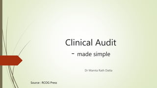 Clinical Audit
- made simple
Dr Mamta Rath Datta
Source : RCOG Press
 