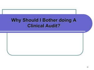 11
Why Should I Bother doing A
Clinical Audit?
 