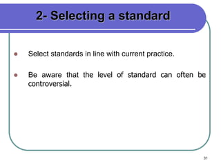 31
2- Selecting a standard
 Select standards in line with current practice.
 Be aware that the level of standard can often be
controversial.
 