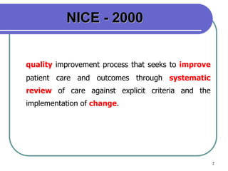 7
NICE - 2000
quality improvement process that seeks to improve
patient care and outcomes through systematic
review of care against explicit criteria and the
implementation of change.
 
