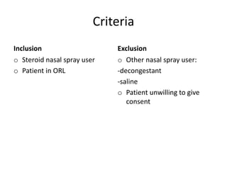 Criteria
Inclusion
o Steroid nasal spray user
o Patient in ORL
Exclusion
o Other nasal spray user:
-decongestant
-saline
o Patient unwilling to give
consent
 
