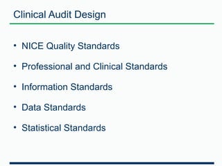 Clinical Audit Design 
• NICE Quality Standards 
• Professional and Clinical Standards 
• Information Standards 
• Data Standards 
• Statistical Standards 
 