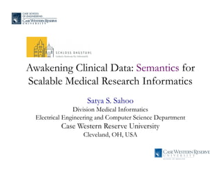 Awakening Clinical Data: Semantics for
Scalable Medical Research Informatics
                    Satya S. Sahoo
                 Division Medical Informatics
  Electrical Engineering and Computer Science Department
           Case Western Reserve University
                   Cleveland, OH, USA
 