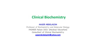 Clinical Biochemistry
AASER ABDELAZIM
Professor of Biochemistry and Molecular Biology
FAIMER Fellow 2021 (Medical Education)
Consultant of Clinical Biochemistry
aaserabdelazim@yahoo.com
 