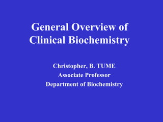 General Overview of
Clinical Biochemistry
Christopher, B. TUME
Associate Professor
Department of Biochemistry
 