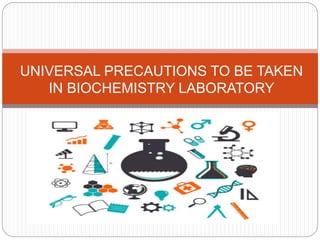 UNIVERSAL PRECAUTIONS TO BE TAKEN
IN BIOCHEMISTRY LABORATORY
 