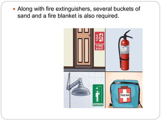  Along with fire extinguishers, several buckets of
sand and a fire blanket is also required.
 