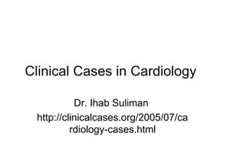 Clinical Cases in Cardiology  Dr. Ihab Suliman  http://clinicalcases.org/2005/07/cardiology-cases.html 