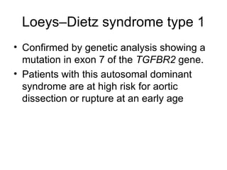 Loeys–Dietz syndrome type 1 Confirmed by genetic analysis showing a mutation in exon 7 of the  TGFBR2  gene.  Patients with this autosomal dominant syndrome are at high risk for aortic dissection or rupture at an early age 