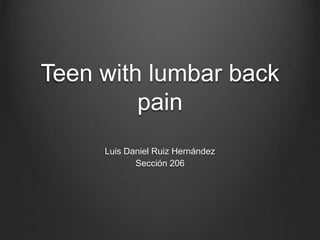 Teen with lumbar back
pain
Luis Daniel Ruiz Hernández
Sección 206
 
