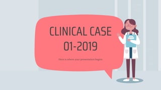 Here is where your presentation begins
CLINICAL CASE
01-2019
 