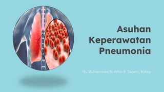 Asuhan
Keperawatan
Pneumonia
Ns. Muhammad Al-Amin R. Sapeni, M.Kep
 