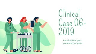 Clinical
Case 06-
2019
Here is where your
presentation begins
 
