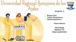 Universidad Regional Autonoma de los
“Andes” Grupo N.- 3
• Brayan Cayo
• Yajaira Chuquimarca
• Daniela Daquilema
Casos clínicos
Neurología
Séptimo “D”
Mayo-septiembre
 