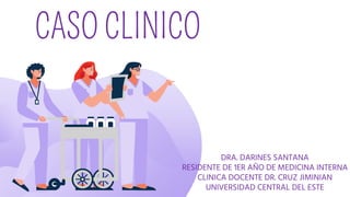 CASO CLINICO
DRA. DARINES SANTANA
RESIDENTE DE 1ER AÑO DE MEDICINA INTERNA
CLINICA DOCENTE DR. CRUZ JIMINIAN
UNIVERSIDAD CENTRAL DEL ESTE
 