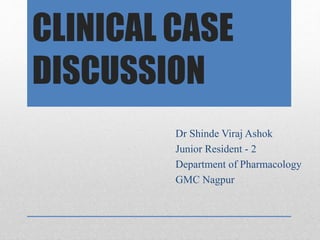 CLINICAL CASE
DISCUSSION
Dr Shinde Viraj Ashok
Junior Resident - 2
Department of Pharmacology
GMC Nagpur
 