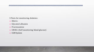 3.Tests for monitoring diabetes:
 HbA1c
 Glycated albumin
 Fructosamine
 SMB G (Self monitoring blood glucose)
 CGM System
 