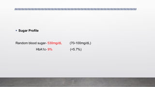 ▪ Sugar Profile
Random blood sugar- 530mg/dL (70-100mg/dL)
HbA1c- 9% (<5.7%)
 