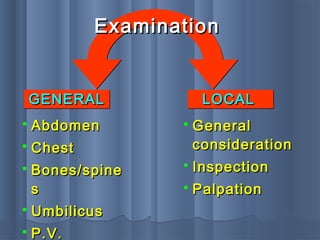 GENERALGENERALGENERALGENERAL
ExaminationExamination
LOCALLOCALLOCALLOCAL
 AbdomenAbdomen
 ChestChest
 Bones/spineBones/spine
ss
 UmbilicusUmbilicus
 P.V.P.V.
 GeneralGeneral
considerationconsideration
 InspectionInspection
 PalpationPalpation
 