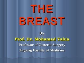 THETHE
BREASTBREAST
ByBy
Prof. Dr. Mohamad YahiaProf. Dr. Mohamad Yahia
Professor of General SurgeryProfessor of General Surgery
Zagazig Faculty of MedicineZagazig Faculty of Medicine
 
