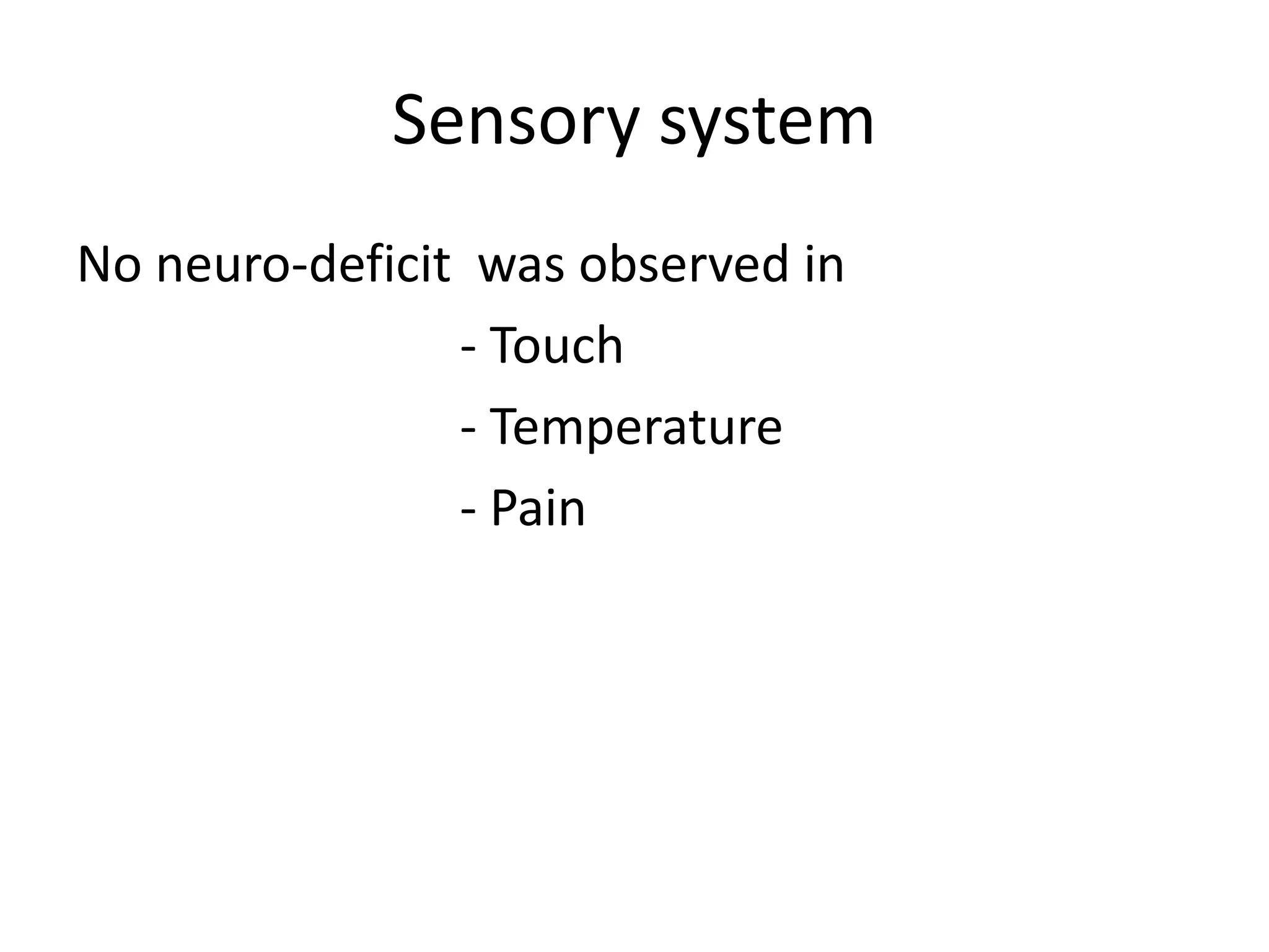 Sensory system
No neuro-deficit was observed in
- Touch
- Temperature
- Pain
 