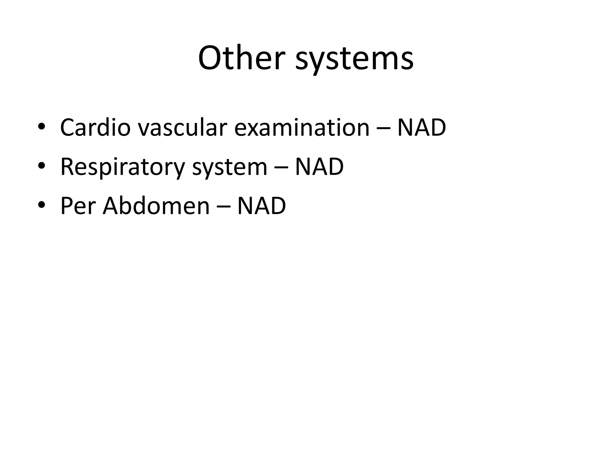 Other systems
• Cardio vascular examination – NAD
• Respiratory system – NAD
• Per Abdomen – NAD
 