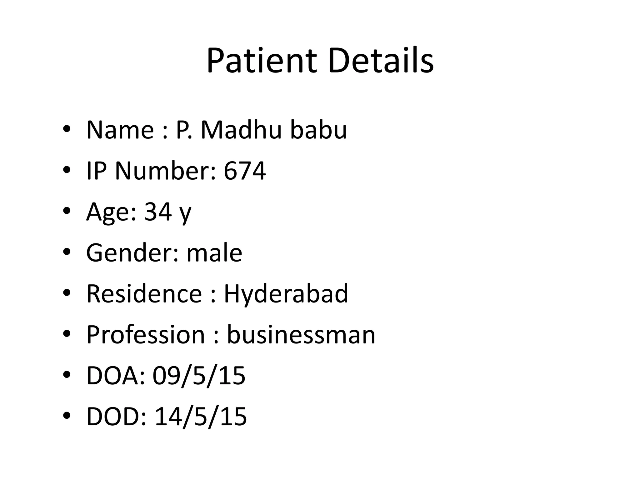 Patient Details
• Name : P. Madhu babu
• IP Number: 674
• Age: 34 y
• Gender: male
• Residence : Hyderabad
• Profession : businessman
• DOA: 09/5/15
• DOD: 14/5/15
 